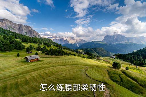 怎么练习腰的柔韧性，怎么练腰部柔韧性