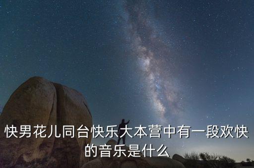 快男花儿同台快乐大本营中有一段欢快的音乐是什么