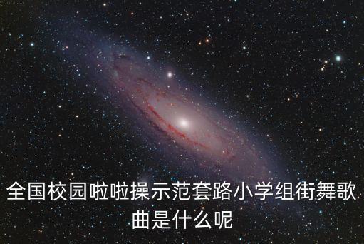 全国校园啦啦操示范套路小学组街舞歌曲是什么呢