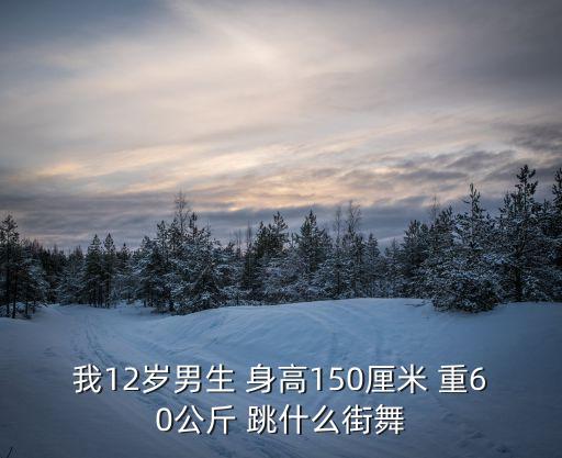 我12岁男生 身高150厘米 重60公斤 跳什么街舞