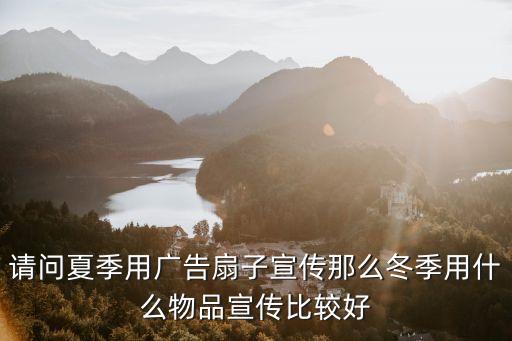 夏天发扇子冬天发什么，请教各位夏天发广告扇冬天可以发什么