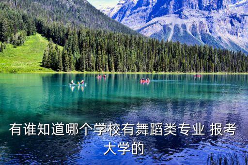 哪个学校收舞蹈生，有谁知道哪个学校有舞蹈类专业 报考大学的