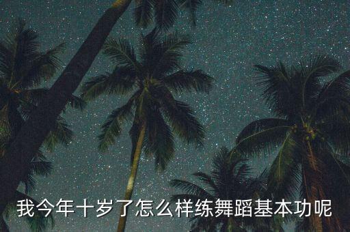 我今年十岁了怎么样练舞蹈基本功呢