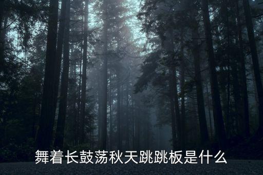 遥瑶谣是哪个民族舞，舞着长鼓荡秋天跳跳板是什么