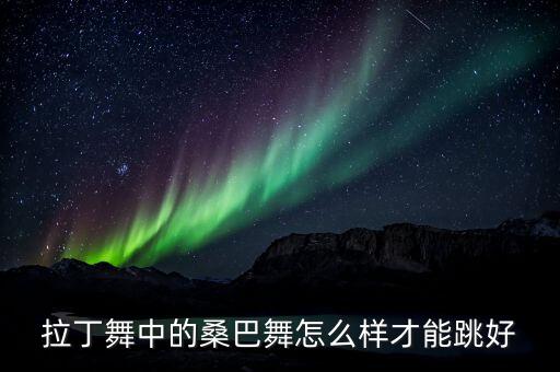 拉丁舞中的桑巴舞怎么样才能跳好