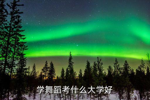 学舞蹈考什么大学好