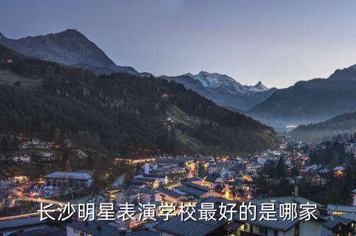 长沙明星表演学校最好的是哪家
