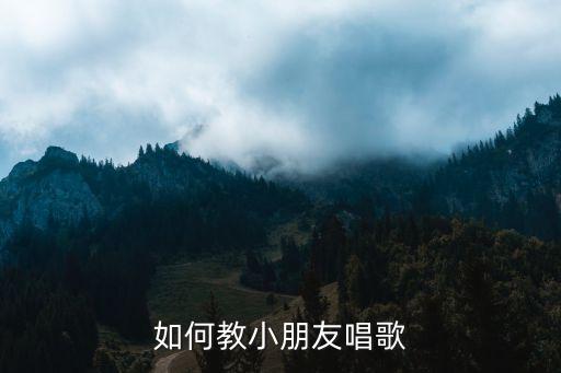 如何教小朋友唱歌