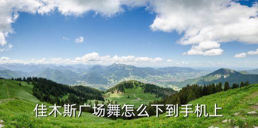 佳木斯广场舞怎么下到手机上