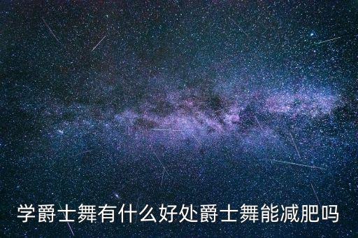 学爵士舞有什么好处爵士舞能减肥吗