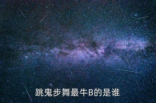 跳鬼步舞最牛B的是谁