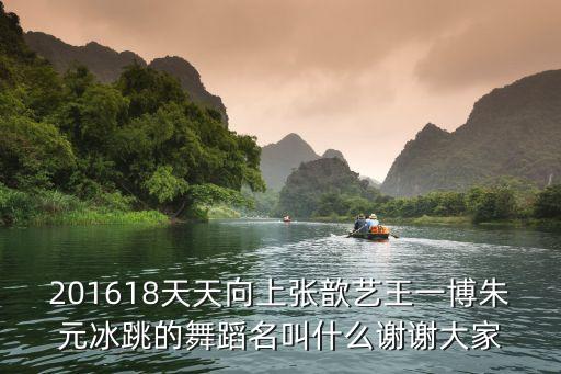 201618天天向上张歆艺王一博朱元冰跳的舞蹈名叫什么谢谢大家