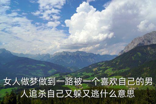 女人做梦做到一路被一个喜欢自己的男人追杀自己又躲又逃什么意思