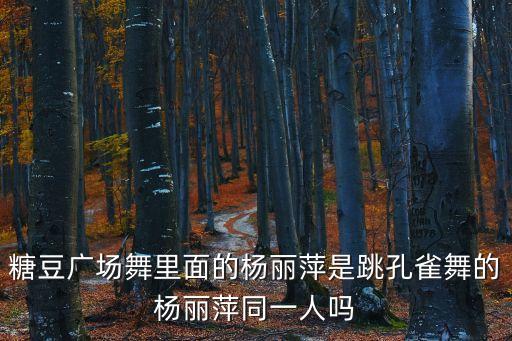 糖豆广场舞里面的杨丽萍是跳孔雀舞的杨丽萍同一人吗