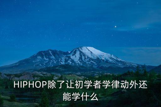 hiphop学什么，HIPHOP除了让初学者学律动外还能学什么