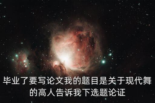 毕业了要写论文我的题目是关于现代舞的高人告诉我下选题论证