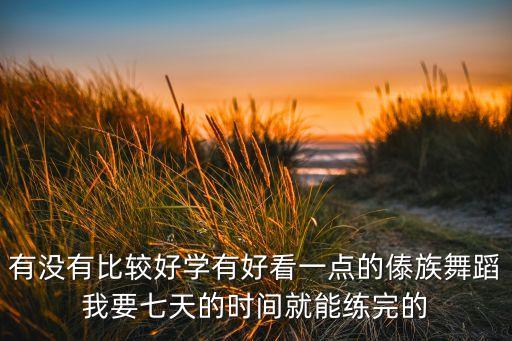 有没有比较好学有好看一点的傣族舞蹈我要七天的时间就能练完的