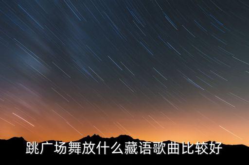 广场舞大高原音乐是什么，跳广场舞放什么藏语歌曲比较好