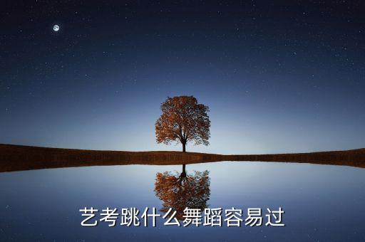 艺考跳什么舞蹈容易过