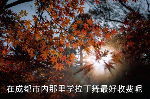 在成都市内那里学拉丁舞最好收费呢