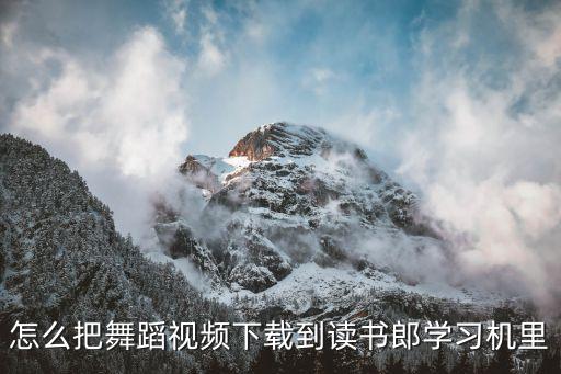 科目三舞蹈视频完整版青丝，怎么把舞蹈视频下载到读书郎学习机里