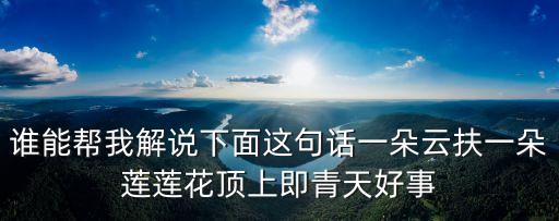 谁能帮我解说下面这句话一朵云扶一朵莲莲花顶上即青天好事