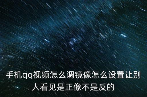 手机qq视频怎么调镜像怎么设置让别人看见是正像不是反的