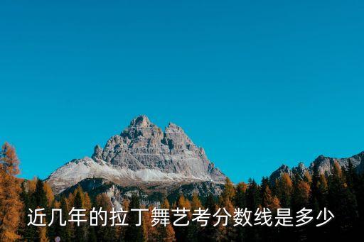 近几年的拉丁舞艺考分数线是多少