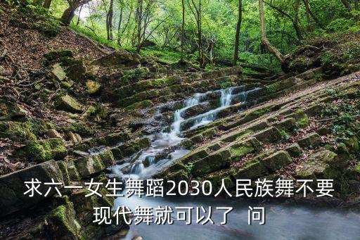 求六一女生舞蹈2030人民族舞不要现代舞就可以了  问