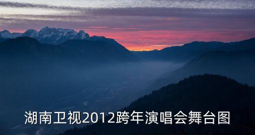 演出舞台图片，湖南卫视2012跨年演唱会舞台图