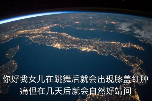 你好我女儿在跳舞后就会出现膝盖红肿痛但在几天后就会自然好靖问