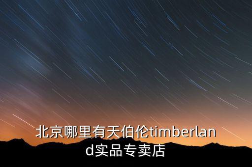 北京哪里卖儿童舞鞋，北京哪里有天伯伦timberland实品专卖店