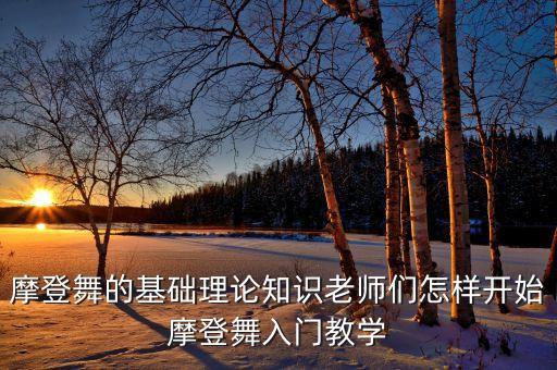 摩登舞的基础理论知识老师们怎样开始摩登舞入门教学