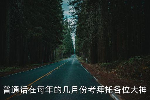普通话在每年的几月份考拜托各位大神