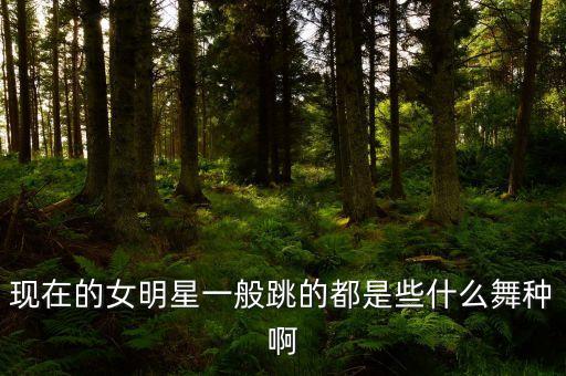 现在的女明星一般跳的都是些什么舞种啊