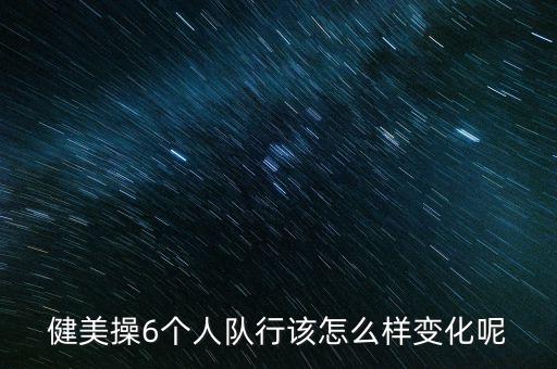 健美操6个人队行该怎么样变化呢
