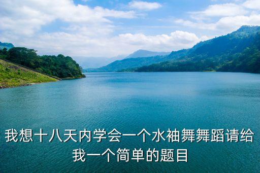 我想十八天内学会一个水袖舞舞蹈请给我一个简单的题目
