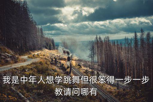 笨人学跳舞一步一步教，我是中年人想学跳舞但很笨得一步一步教请问哪有