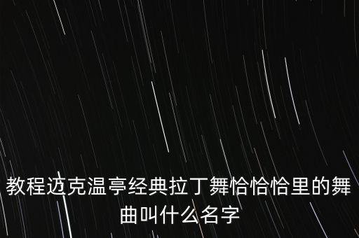 教程迈克温亭经典拉丁舞恰恰恰里的舞曲叫什么名字