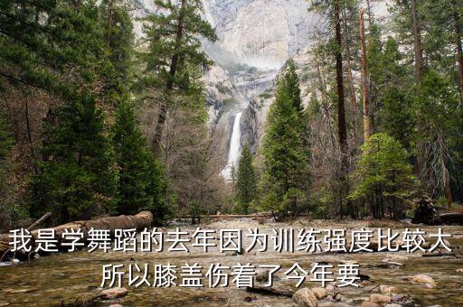 我是学舞蹈的去年因为训练强度比较大所以膝盖伤着了今年要