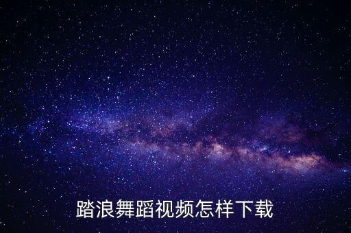 踏浪舞蹈视频怎样下载