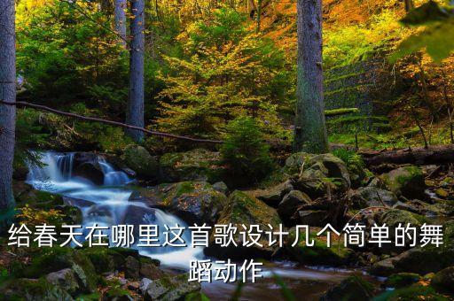 春天在哪里的舞蹈一个，给春天在哪里这首歌设计几个简单的舞蹈动作