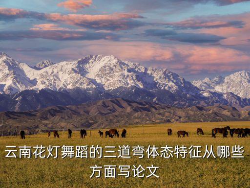 云南花灯舞蹈的三道弯体态特征从哪些方面写论文