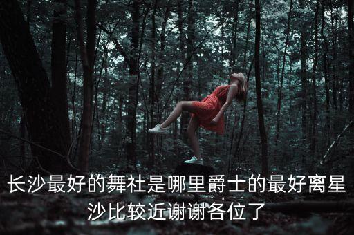 长沙最好的舞社是哪里爵士的最好离星沙比较近谢谢各位了