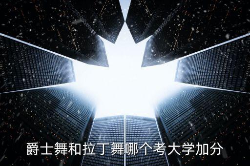 爵士舞和拉丁舞哪个考大学加分