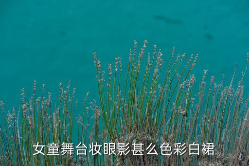 女童舞台妆眼影甚么色彩白裙