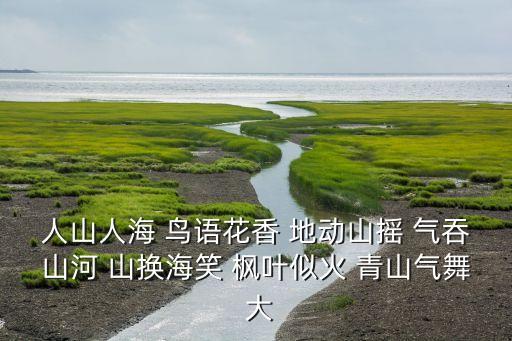 人山人海 鸟语花香 地动山摇 气吞山河 山换海笑 枫叶似火 青山气舞 大