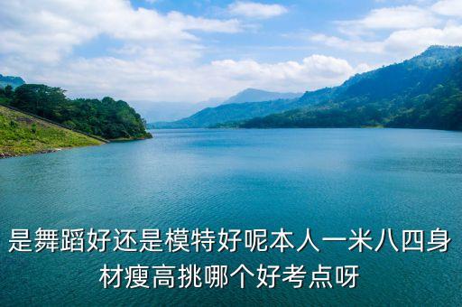 是舞蹈好还是模特好呢本人一米八四身材瘦高挑哪个好考点呀