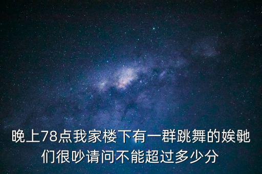 广场舞音乐多少分贝算扰民，国家规定广场舞的音量不得超过多少分贝