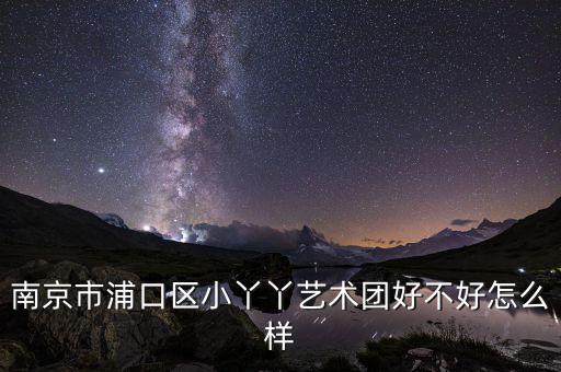 南京市浦口区小丫丫艺术团好不好怎么样